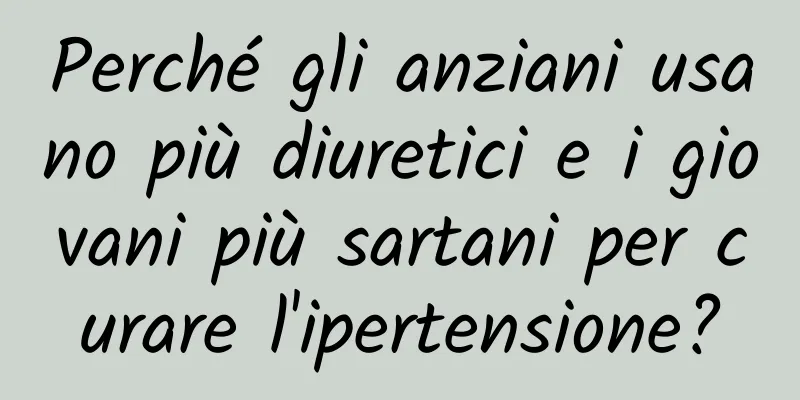 Perché gli anziani usano più diuretici e i giovani più sartani per curare l'ipertensione?