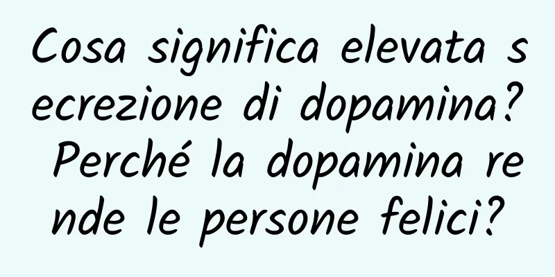 Cosa significa elevata secrezione di dopamina? Perché la dopamina rende le persone felici?