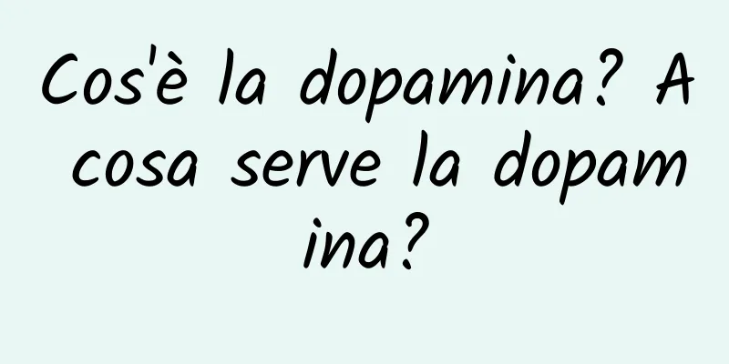 Cos'è la dopamina? A cosa serve la dopamina?