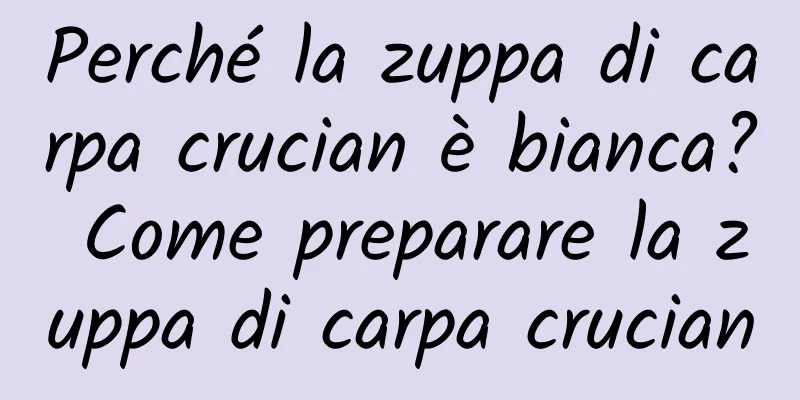 Perché la zuppa di carpa crucian è bianca? Come preparare la zuppa di carpa crucian