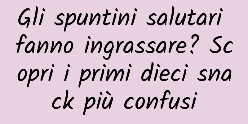 Gli spuntini salutari fanno ingrassare? Scopri i primi dieci snack più confusi