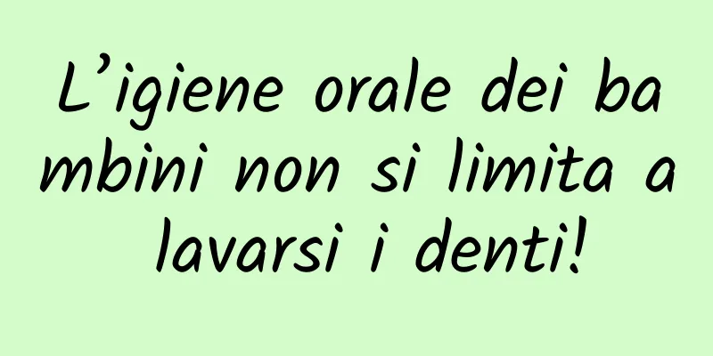 L’igiene orale dei bambini non si limita a lavarsi i denti!