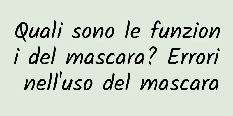 Quali sono le funzioni del mascara? Errori nell'uso del mascara