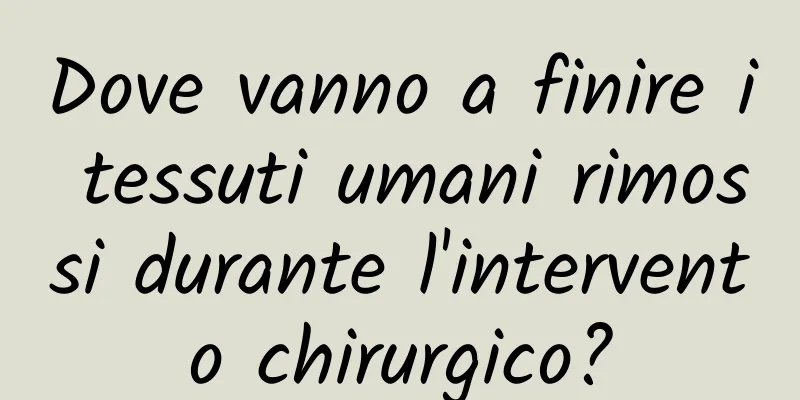 Dove vanno a finire i tessuti umani rimossi durante l'intervento chirurgico?
