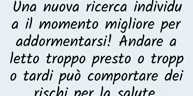 Una nuova ricerca individua il momento migliore per addormentarsi! Andare a letto troppo presto o troppo tardi può comportare dei rischi per la salute...