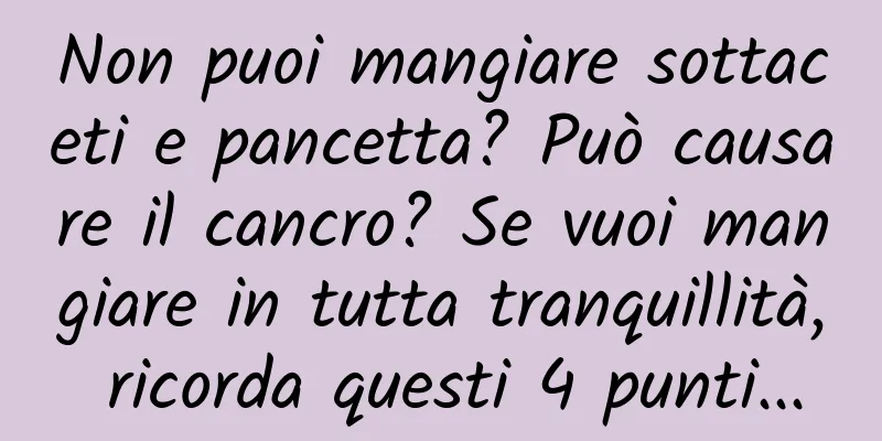 Non puoi mangiare sottaceti e pancetta? Può causare il cancro? Se vuoi mangiare in tutta tranquillità, ricorda questi 4 punti...