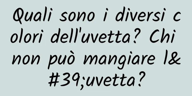 Quali sono i diversi colori dell'uvetta? Chi non può mangiare l'uvetta?