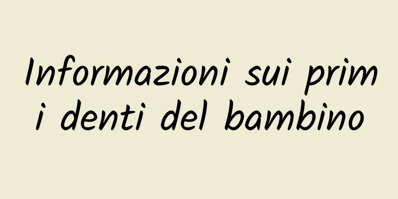 Informazioni sui primi denti del bambino