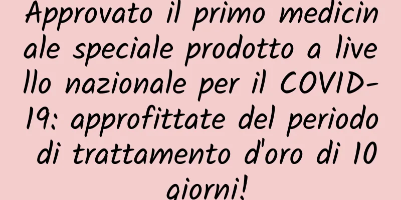 Approvato il primo medicinale speciale prodotto a livello nazionale per il COVID-19: approfittate del periodo di trattamento d'oro di 10 giorni!