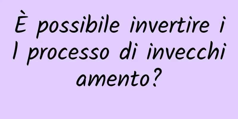 È possibile invertire il processo di invecchiamento?