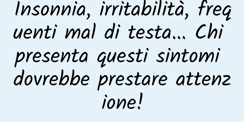 Insonnia, irritabilità, frequenti mal di testa... Chi presenta questi sintomi dovrebbe prestare attenzione!