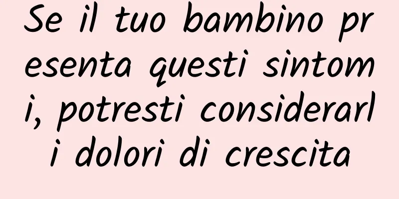 Se il tuo bambino presenta questi sintomi, potresti considerarli dolori di crescita