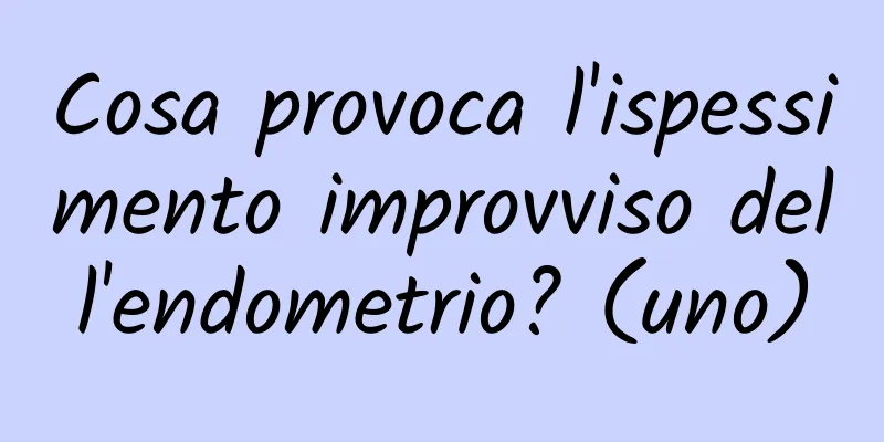 Cosa provoca l'ispessimento improvviso dell'endometrio? (uno)