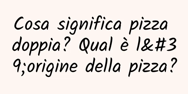 Cosa significa pizza doppia? Qual è l'origine della pizza?
