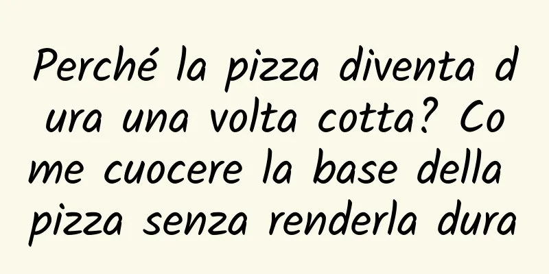 Perché la pizza diventa dura una volta cotta? Come cuocere la base della pizza senza renderla dura