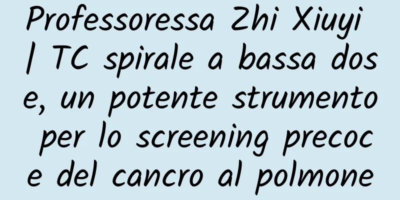 Professoressa Zhi Xiuyi | TC spirale a bassa dose, un potente strumento per lo screening precoce del cancro al polmone