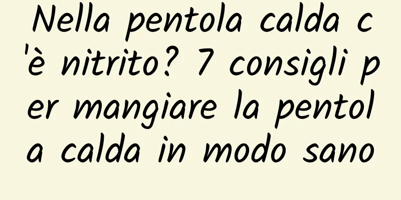 Nella pentola calda c'è nitrito? 7 consigli per mangiare la pentola calda in modo sano