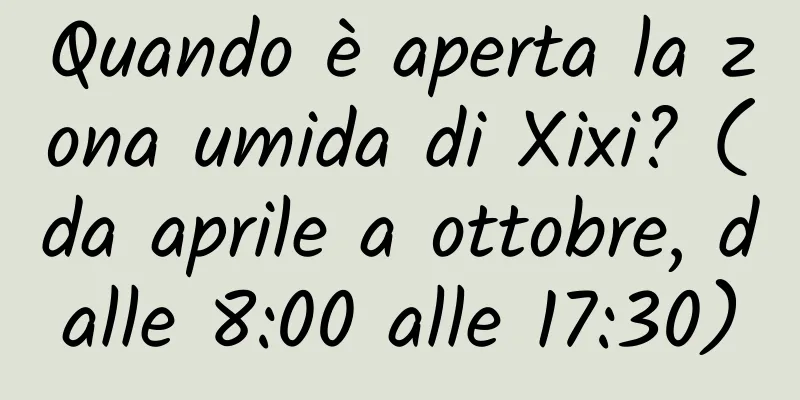 Quando è aperta la zona umida di Xixi? (da aprile a ottobre, dalle 8:00 alle 17:30)