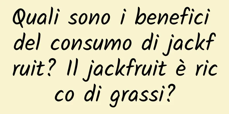 Quali sono i benefici del consumo di jackfruit? Il jackfruit è ricco di grassi?