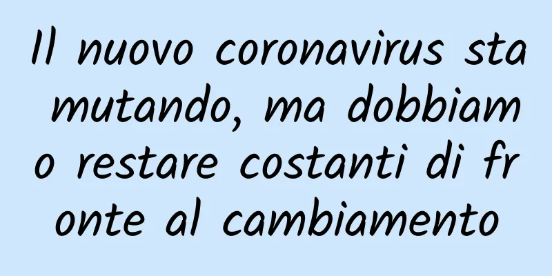 Il nuovo coronavirus sta mutando, ma dobbiamo restare costanti di fronte al cambiamento
