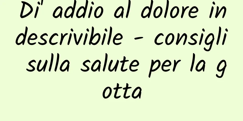 Di' addio al dolore indescrivibile - consigli sulla salute per la gotta