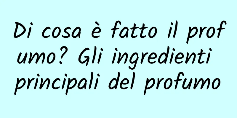 Di cosa è fatto il profumo? Gli ingredienti principali del profumo