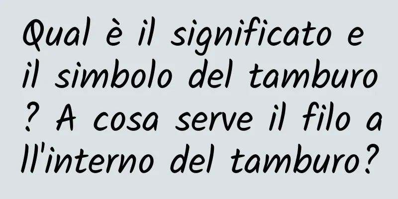 Qual è il significato e il simbolo del tamburo? A cosa serve il filo all'interno del tamburo?