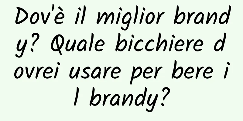 Dov'è il miglior brandy? Quale bicchiere dovrei usare per bere il brandy?