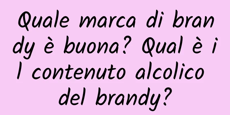 Quale marca di brandy è buona? Qual è il contenuto alcolico del brandy?