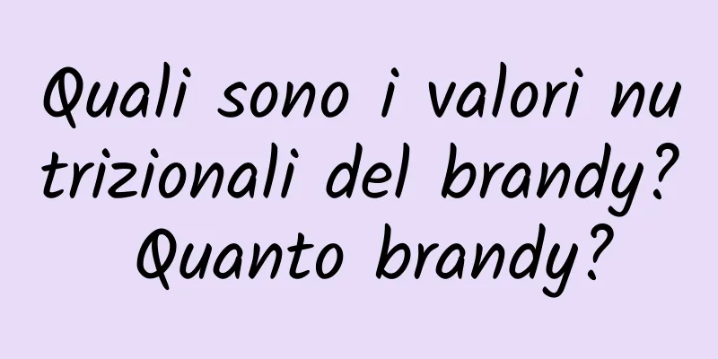 Quali sono i valori nutrizionali del brandy? Quanto brandy?
