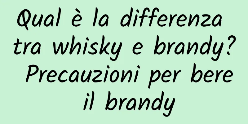Qual è la differenza tra whisky e brandy? Precauzioni per bere il brandy