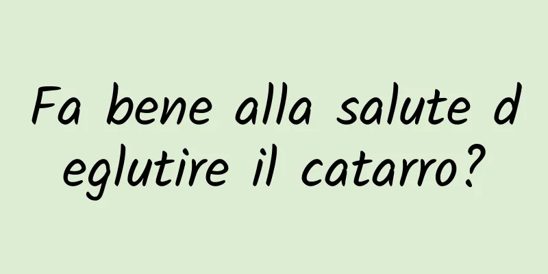 Fa bene alla salute deglutire il catarro?
