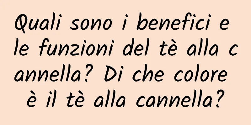 Quali sono i benefici e le funzioni del tè alla cannella? Di che colore è il tè alla cannella?