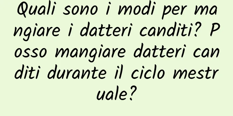 Quali sono i modi per mangiare i datteri canditi? Posso mangiare datteri canditi durante il ciclo mestruale?