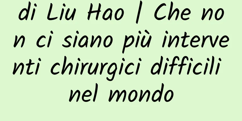 di Liu Hao | Che non ci siano più interventi chirurgici difficili nel mondo
