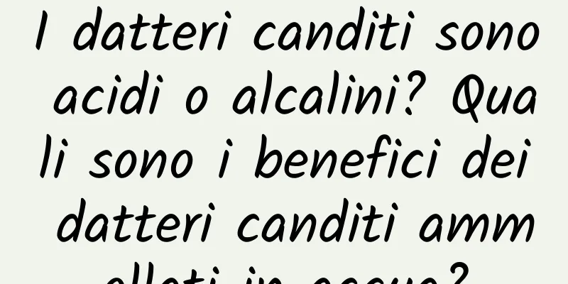 I datteri canditi sono acidi o alcalini? Quali sono i benefici dei datteri canditi ammollati in acqua?
