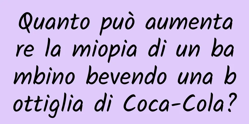 Quanto può aumentare la miopia di un bambino bevendo una bottiglia di Coca-Cola?