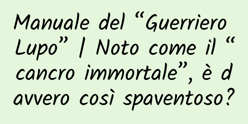 Manuale del “Guerriero Lupo” | Noto come il “cancro immortale”, è davvero così spaventoso?