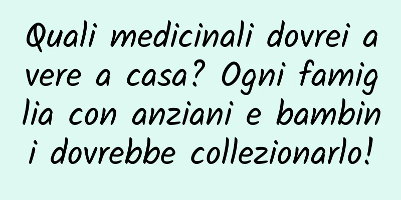 Quali medicinali dovrei avere a casa? Ogni famiglia con anziani e bambini dovrebbe collezionarlo!