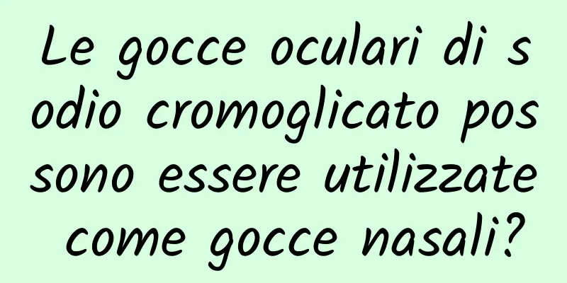 Le gocce oculari di sodio cromoglicato possono essere utilizzate come gocce nasali?