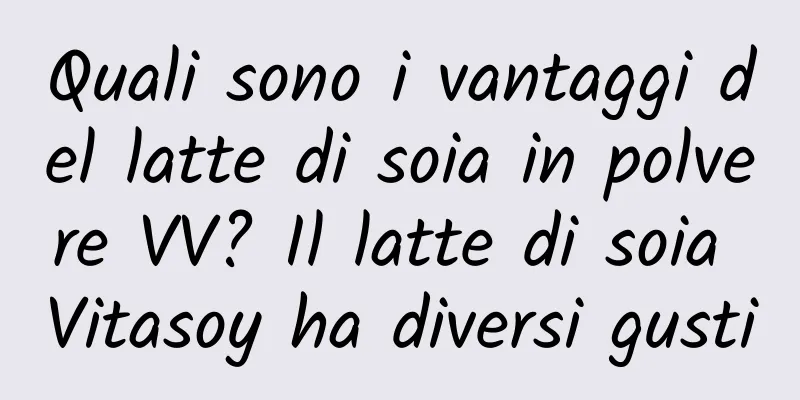 Quali sono i vantaggi del latte di soia in polvere VV? Il latte di soia Vitasoy ha diversi gusti