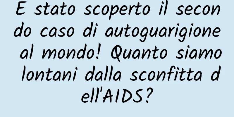 È stato scoperto il secondo caso di autoguarigione al mondo! Quanto siamo lontani dalla sconfitta dell'AIDS?