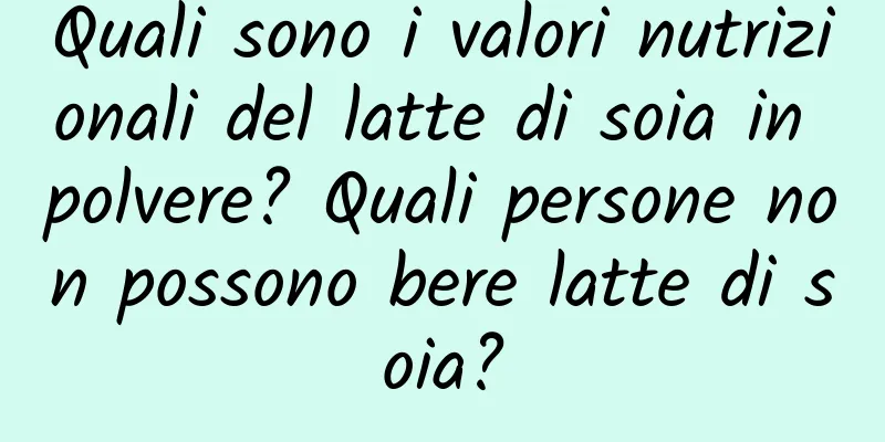 Quali sono i valori nutrizionali del latte di soia in polvere? Quali persone non possono bere latte di soia?