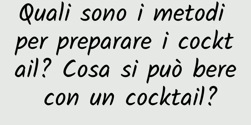 Quali sono i metodi per preparare i cocktail? Cosa si può bere con un cocktail?
