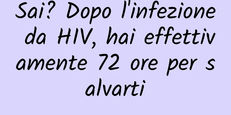 Sai? Dopo l'infezione da HIV, hai effettivamente 72 ore per salvarti