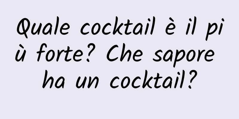 Quale cocktail è il più forte? Che sapore ha un cocktail?