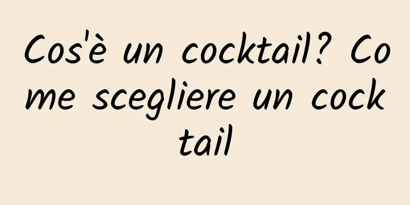 Cos'è un cocktail? Come scegliere un cocktail