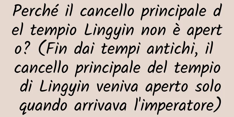 Perché il cancello principale del tempio Lingyin non è aperto? (Fin dai tempi antichi, il cancello principale del tempio di Lingyin veniva aperto solo quando arrivava l'imperatore)