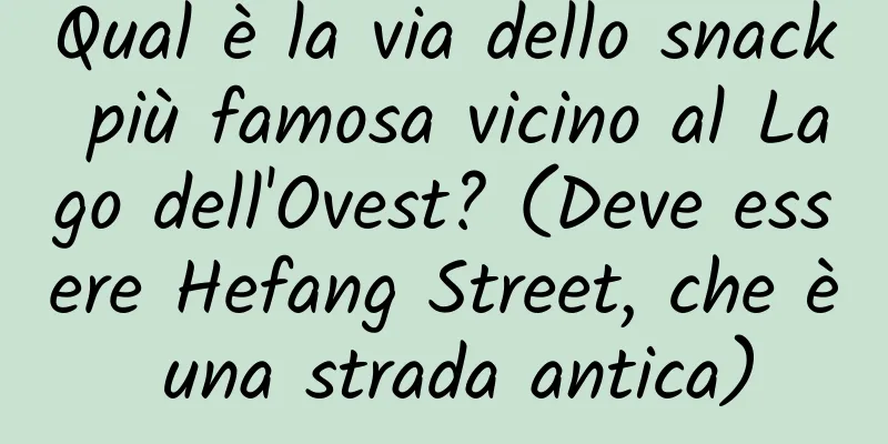 Qual è la via dello snack più famosa vicino al Lago dell'Ovest? (Deve essere Hefang Street, che è una strada antica)