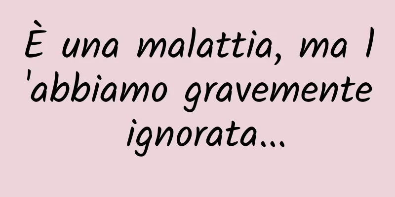 È una malattia, ma l'abbiamo gravemente ignorata...